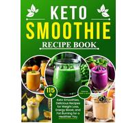 Keto Smoothie Recipe Book: 115+ Keto Smoothies, Delicious Recipes for Weight Loss, Energy Boost, and Fat Burning for a Healthier You