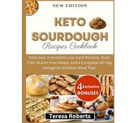 Keto Sourdough Recipes Cookbook: Delicious, Irresistible Low-Carb Recipes, Guilt-Free Gluten-Free Meals, and a Complete 30-Day Ketogenic Kickstart Meal Plan. (The Complete Sourdough Bible)