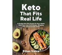 KETO THAT FITS REAL LIFE: A Flexible Keto Diet System for Busy Adults: Meal Plans, Low-Carb Recipes, Shopping Lists, and Sustainable Habits