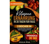 KETOGENE ERNÄHRUNG IN 30 TAGEN FÜR FAULE: Der vollständige Leitfaden mit 250 ketogenen Rezepten, Wochenplänen, einfachen und schnellen Gerichten und einem 30-Tage-Ernährungsplan.