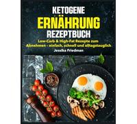 Ketogene Ernährung Rezeptbuch: Low-Carb & High-Fat Rezepte zum Abnehmen - einfach, schnell und alltagstauglich