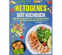 Ketogenes Diät Kochbuch: Einfach & schnell zur Ketose - gesunde Keto-Rezepte für Anfänger und Fortgeschrittene