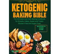 KETOGENIC BAKING BIBLE: THE ULTIMATE LOW CARB BAKING COOKBOOK FOR BREADS, CAKES, SWEET AND TREATS(GLUTEN -FREE AND SUGAR -FREE)