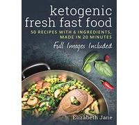 Ketogenic Fresh Fast Food: 50 Recipes With 6 Ingredients (or Less), Made in 20 Minutes