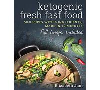 Ketogenic Fresh Fast Food: 50 Recipes With 6 Ingredients (or Less), Made in 20 Minutes