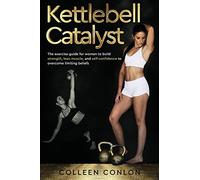 Kettlebell Catalyst: The exercise guide for women to build strength, lean muscle, and self confidence to overcome limiting beliefs