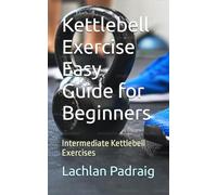 Kettlebell Exercise Easy Guide for Beginners: Intermediate Kettlebell Exercises