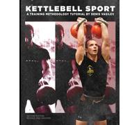 Kettlebell Sport a Training Methodology Tutorial by Denis Vasilev Second Edition Revised and Updated