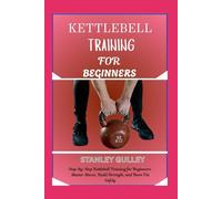 KETTLEBELL TRAINING FOR BEGINNERS: Step-by-Step Kettlebell Training for Beginners: Master Moves, Build Strength, and Burn Fat Safely