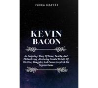 KEVIN BACON: An Inspiring Story Of Fame, Family, And Philanthropy -Featuring Candid Details Of His Rise, Struggles, And Career-Inspired Six Degrees ... Actresses, Singers, Professors & Comedians)
