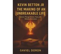 Kevin Betton Jr - The Making of an Unbreakable Life: A Journey Through Identity, Vision, and Relentless Reinvention