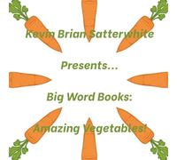 Kevin Brian Satterwhite Presents... Big Word Books: Amazing Vegetables!