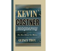 KEVIN COSTNER BIOGRAPHY: The Man Behind The Movies