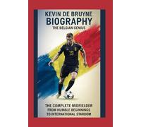 Kevin De Bruyne biography: The Belgian Genius: The Complete Midfielder: From Humble Beginnings to International Stardom