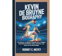 KEVIN DE BRUYNE BIOGRAPHY: The Maestro of Modern Football: How a Belgian Playmaker Redefined Vision, Precision, and Glory on the World Stage