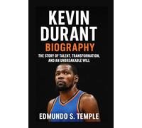 KEVIN DURANT: BIOGRAPHY: THE STORY OF TALENT, TRANSFORMATION, AND AN UNBREAKABLE WILL