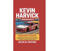 KEVIN HARVICK BIOGRAPHY: The Relentless Racer - The Complete Story of a NASCAR Legend, From Small Tracks to Superstardom, Inside the Life, Triumphs and Legacy of Kevin Harvick