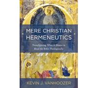Kevin J. Vanhoozer - Mere Christian Hermeneutics Transfiguring What - A245z