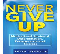 Kevin Johnson Never Give Up: Motivational Stories of Determination, Perseverance Kevin Johnson Multicolor