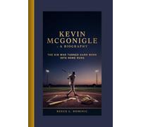 KEVIN MCGONIGLE : A BIOGRAPHY: The Kid Who Turned Hard Work into Home Runs
