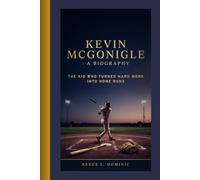 KEVIN MCGONIGLE : A BIOGRAPHY: The Kid Who Turned Hard Work into Home Runs