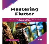 Kevin Moore Mastering Flutter: Learn to develop Flutter apps for iOS, Android Kevin Moore Multicolor