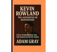 Kevin Rowland: The Aesthetics of Reinvention Style, Stubbornness, and the Making of Dexys’ Vision