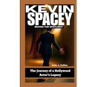 KEVIN SPACEY: BEHIND THE SPOTLIGHT: The Journey of a Hollywood Actor’s Legacy