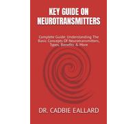 KEY GUIDE ON NEUROTRANSMITTERS: Complete Guide: Understanding The Basic Concepts Of Neurotransmitters, Types, Benefits & More