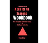Key Insights from the A CEO for All Seasons WorkBook: Your Step-by-Step Playbook for Thriving in High-Stakes Leadership