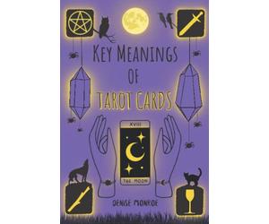Key Meanings of Tarot Cards: A Guide to the Cards: Planets, Elements, Zodiac Sign, Key Dates and Affirmations of each Tarot Card, Yes or No Tarot Reading, Numerology and Explained of Major Arcana