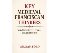 Key Medieval Franciscan Thinkers and Their Intellectual Contributions