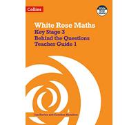 Key Stage 3 Maths Behind the Questions Teacher Guide 1: Secondary Maths Behind the Questions 1 (White Rose Maths)