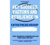 Key Success Factors & Resilience in Entrepreneurship: The Complete Guide to Thriving Through Failure, Adversity, and Uncertainty & What Separates Founders Who Last from Those Who Quit