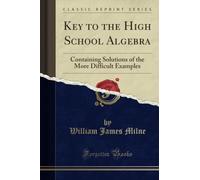 Key to the High School Algebra (Classic Reprint): Containing Solutions of the More Difficult Examples: Containing Solutions of the More Difficult Examples (Classic Reprint)