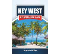 KEY WEST REISEFÜHRER 2026: Entdecken Sie die besten Strände, Wasseraktivitäten, historischen Sehenswürdigkeiten und die lokale Küche in den Florida Keys