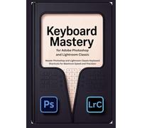 Keyboard Mastery for Adobe Photoshop and Lightroom Classic: Master Photoshop and Lightroom Classic Keyboard Shortcuts for Maximum Speed and Precision