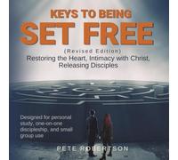 KEYS TO BEING SET FREE: Restoring the Heart, Intimacy with Christ, Releasing Disciples