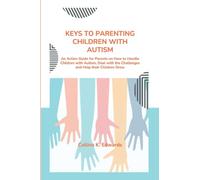 KEYS TO PARENTING CHILDREN WITH AUTISM: An Action Guide for Parents on How to Handle Children with Autism, Deal with the Challenges and Help their Children Grow