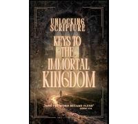 Keys to the Immortal Kingdom: Unlocking Scripture (Unlocking Scripture - The Words Become Flesh)