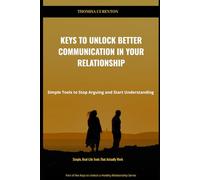 Keys to Unlock Better Communication in Your Relationship: Simple Tools to Stop Arguing and Start Understanding (Keys To Unlock A Healthy Relationship Series)