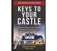 Keys to Your Castle: The First-Time Home Buyer's Complete Roadmap to Owning with Confidence (Your Castle Real Estate Guides)
