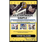 KEYTAR MADE SIMPLE : The Complete Beginner’s Guide To Playing, Practicing And Performing: Learn Keyboard Basics, Performance Control, And Play Music With Confidence