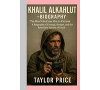 KHALIL ALKAHLUT -BIOGRAPHY: The Man Who Froze War in Pictures-A Biography of Courage, Hunger, and the Relentless Pursuit of Truth