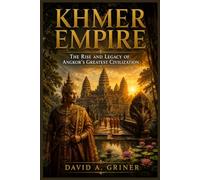 Khmer Empire: The Rise and Legacy of Angkor’s Greatest Civilization