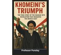 Khomeini’s Triumph: The True Story of the Iranian 1979 Revolution That Reshaped the Middle East (The History Detective)