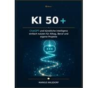 KI 50+: ChatGPT und künstliche Intelligenz einfach nutzen für Alltag, Beruf und eigene Projekte