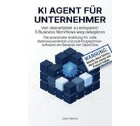 KI Agent für Unternehmer: Von überarbeitet zu entspannt: 5 Business Workflows weg delegieren: Die praxisnahe Anleitung für volle Datensouveränität und null Programmieraufwand am Beispiel von OpenClaw