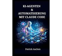 KI-Agenten & Automatisierung mit Claude Code: Schritt-für-Schritt-Techniken zum Aufbau autonomer Systeme und zur Skalierung der Produktivität
