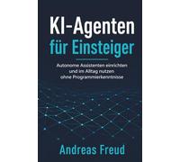 KI-Agenten für Einsteiger: Autonome Assistenten einrichten und im Alltag nutzen ohne Programmierkenntnisse